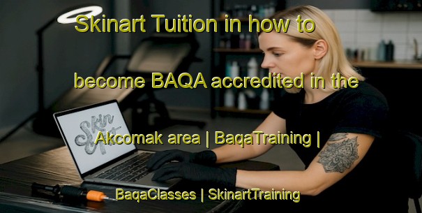 Skinart Tuition in how to become BAQA accredited in the Akcomak area | BaqaTraining | BaqaClasses | SkinartTraining-Turkey